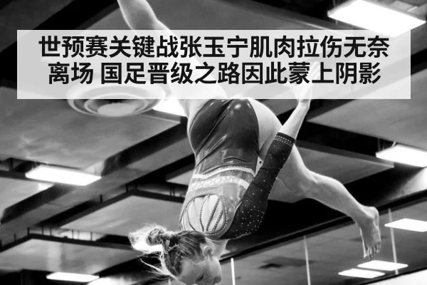 世预赛关键战张玉宁肌肉拉伤无奈离场 国足晋级之路因此蒙上阴影