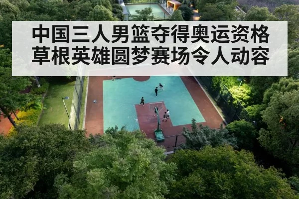 中国三人男篮夺得奥运资格草根英雄圆梦赛场令人动容