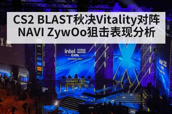 CS2 BLAST秋决Vitality对阵NAVI ZywOo狙击表现分析