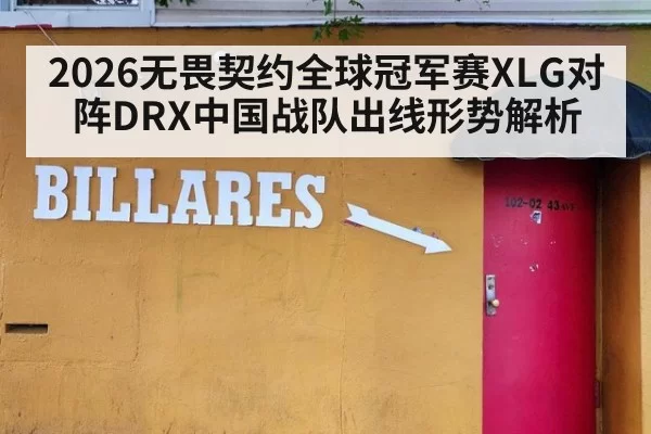 2026无畏契约全球冠军赛XLG对阵DRX中国战队出线形势解析