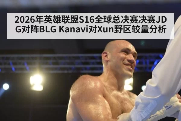 2026年英雄联盟S16全球总决赛决赛JDG对阵BLG Kanavi对Xun野区较量分析