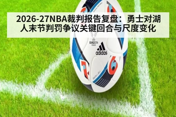 2026-27NBA裁判报告复盘：勇士对湖人末节判罚争议关键回合与尺度变化